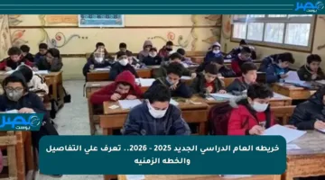 خريطة العام الدراسي الجديد 2025 – 2026.. تعرف على التفاصيل والخطة الزمنية